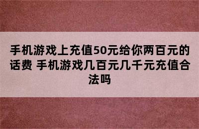 手机游戏上充值50元给你两百元的话费 手机游戏几百元几千元充值合法吗